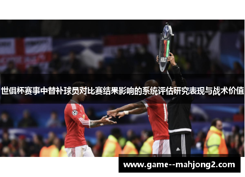 世俱杯赛事中替补球员对比赛结果影响的系统评估研究表现与战术价值
