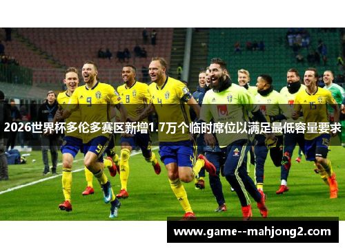 2026世界杯多伦多赛区新增1.7万个临时席位以满足最低容量要求 2026世界杯多伦多赛区新增1.7万个临时席位以满足最低容量要求