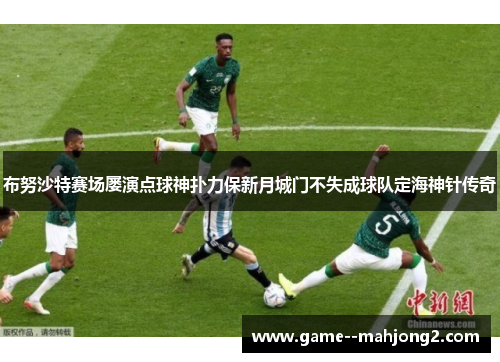 布努沙特赛场屡演点球神扑力保新月城门不失成球队定海神针传奇