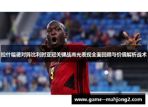 拉什福德对阵比利时亚冠关键战高光表现全面回顾与价值解析战术