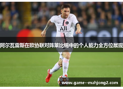 阿尔瓦雷斯在欧协联对阵莱比锡中的个人能力全方位展现 阿尔瓦雷斯在欧协联对阵莱比锡中的个人能力全方位展现