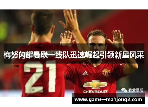 梅努闪耀曼联一线队迅速崛起引领新星风采