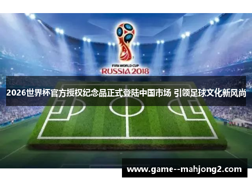 2026世界杯官方授权纪念品正式登陆中国市场 引领足球文化新风尚 2026世界杯官方授权纪念品正式登陆中国市场 引领足球文化新风尚