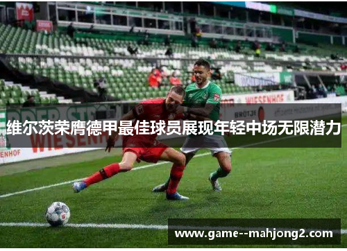 维尔茨荣膺德甲最佳球员展现年轻中场无限潜力 维尔茨荣膺德甲最佳球员展现年轻中场无限潜力